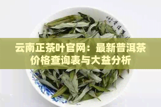 云南正茶叶官网：最新普洱茶价格查询表与大益分析