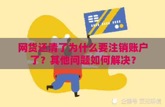 网货还清了为什么要注销账户了？其他问题如何解决？