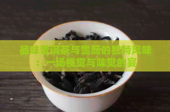 品味普洱茶与雪茄的独特风味：一场视觉与味觉的宴