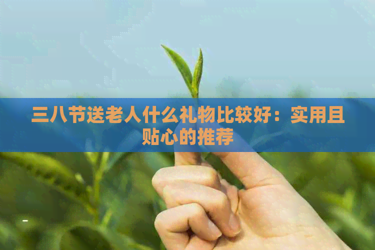 三八节送老人什么礼物比较好：实用且贴心的推荐