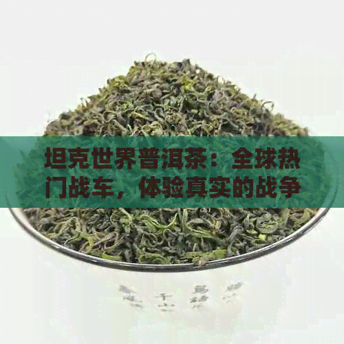 坦克世界普洱茶：全球热门战车，体验真实的战争策略与坦克文化