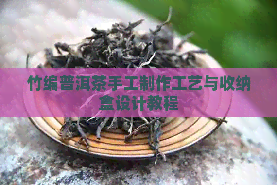 竹编普洱茶手工制作工艺与收纳盒设计教程