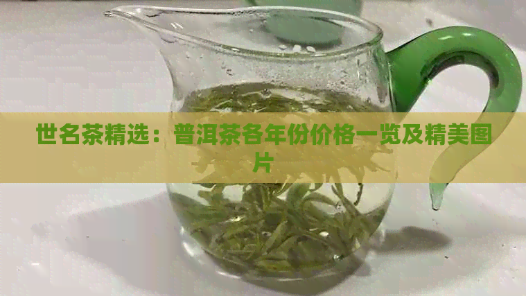 世名茶精选：普洱茶各年份价格一览及精美图片