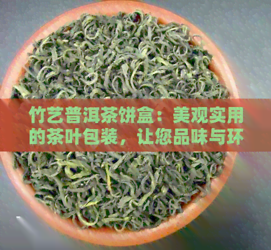 竹艺普洱茶饼盒：美观实用的茶叶包装，让您品味与环保并存