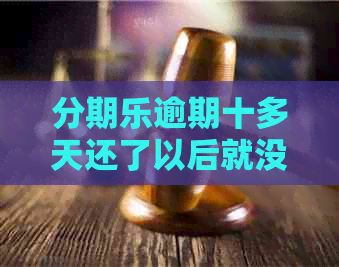 逾期十多天还了以后就没事了吧：逾期后果与还款后能否继续使用？