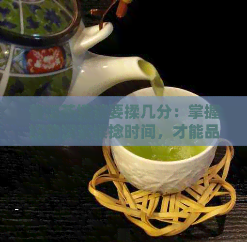 普洱茶揉茶要揉几分：掌握好普洱茶揉捻时间，才能品尝出好茶的口感。