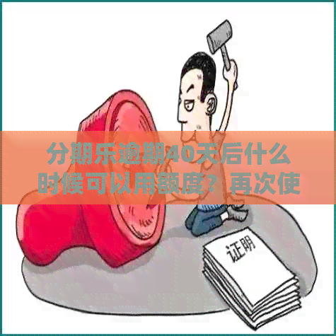 逾期40天后什么时候可以用额度？再次使用额度需要多久时间？