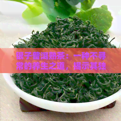 银子普洱熟茶：一种不寻常的养生之道，揭示其独特的功效与作用