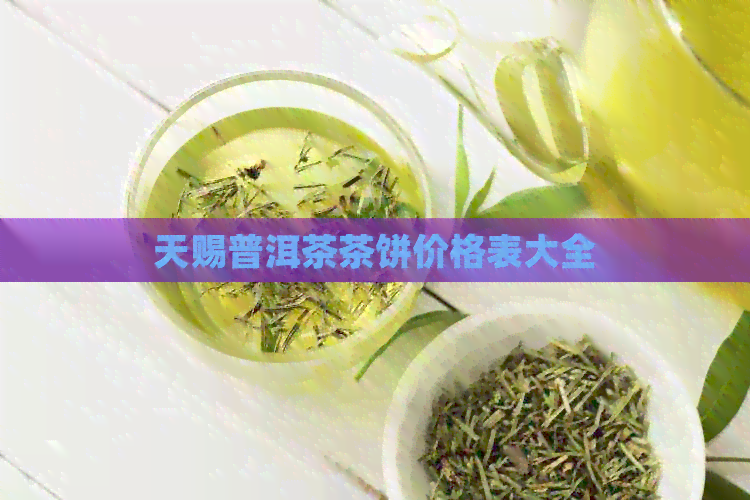 天赐普洱茶茶饼价格表大全