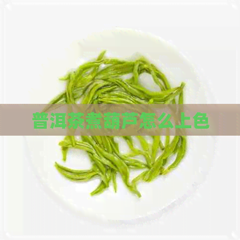 普洱茶煮葫芦怎么上色