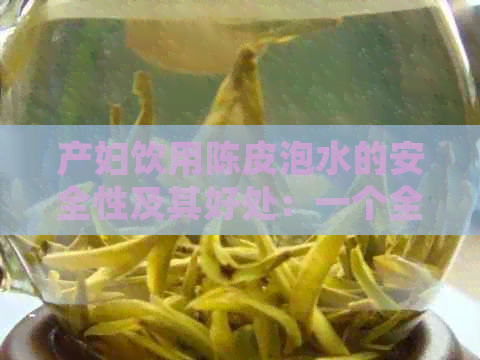 产妇饮用陈皮泡水的安全性及其好处：一个全面的指南