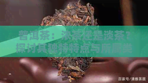 普洱茶：浓茶还是淡茶？探讨其独特特点与所属类别