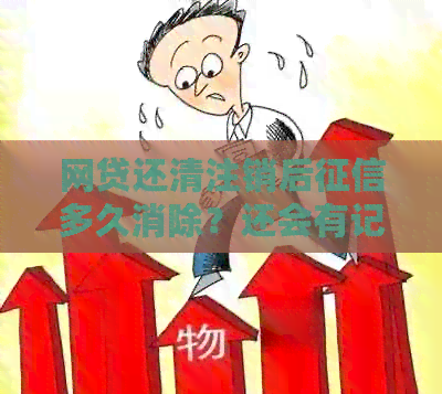 网贷还清注销后多久消除？还会有记录吗？