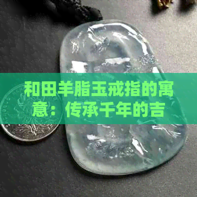 和田羊脂玉戒指的寓意：传承千年的吉祥与美好