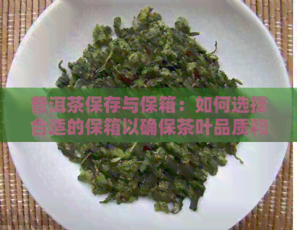 普洱茶保存与保箱：如何选择合适的保箱以确保茶叶品质和口感？