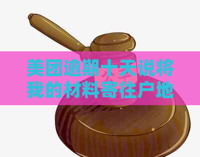 美团逾期十天说将我的材料寄往户地是真的吗？