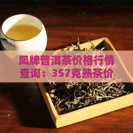 凤牌普洱茶价格行情查询：357克熟茶价格走势与市场参考