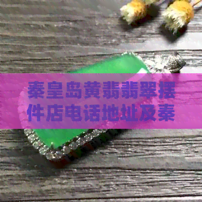 秦皇岛黄翡翡翠摆件店电话地址及秦皇岛翡翠手镯哪里买