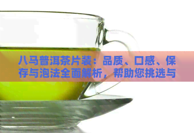 八马普洱茶片装：品质、口感、保存与泡法全面解析，帮助您挑选与品鉴