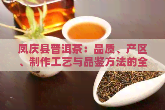 凤庆县普洱茶：品质、产区、制作工艺与品鉴方法的全面解析