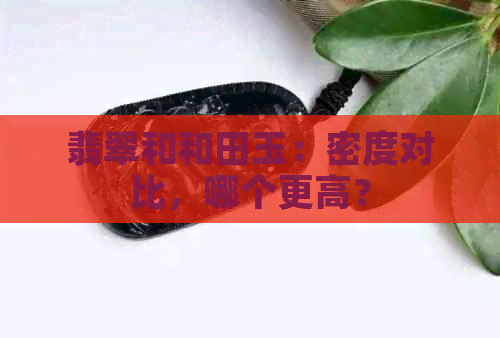 翡翠和和田玉：密度对比，哪个更高？