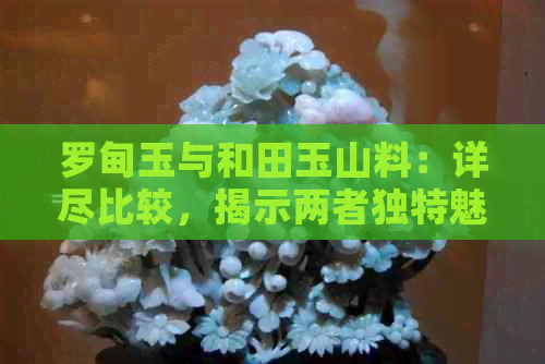 罗甸玉与和田玉山料：详尽比较，揭示两者独特魅力与区别