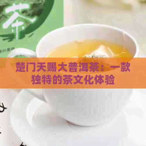 楚门天赐大普洱茶：一款独特的茶文化体验