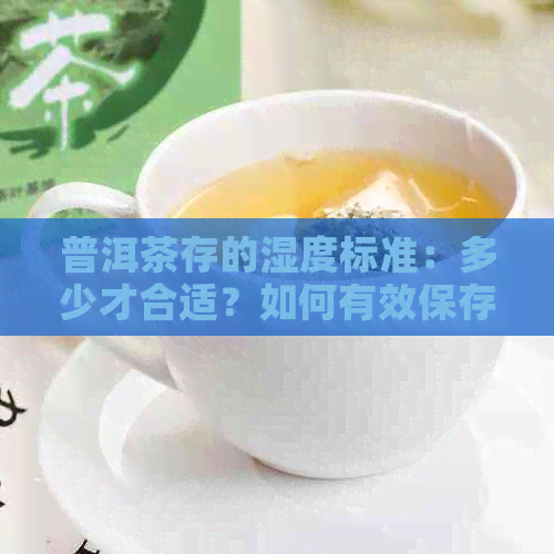 普洱茶存的湿度标准：多少才合适？如何有效保存普洱茶？