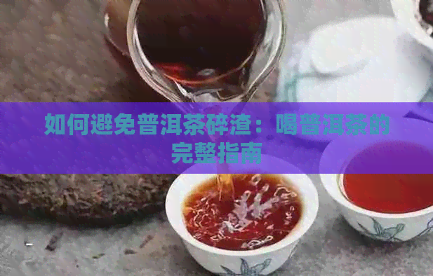 如何避免普洱茶碎渣：喝普洱茶的完整指南