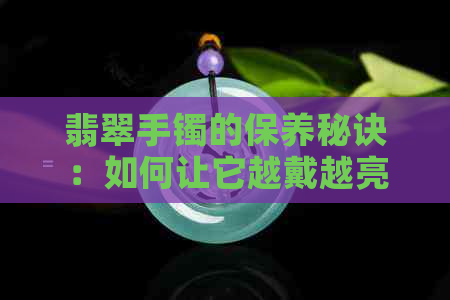 翡翠手镯的保养秘诀：如何让它越戴越亮？