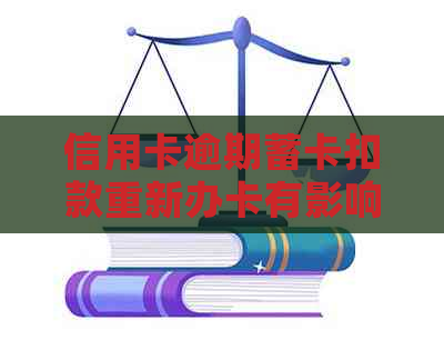 信用卡逾期蓄卡扣款重新办卡有影响吗-信用卡逾期蓄卡扣款重新办卡有影响吗