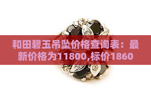 和田碧玉吊坠价格查询表：最新价格为11800,标价18600