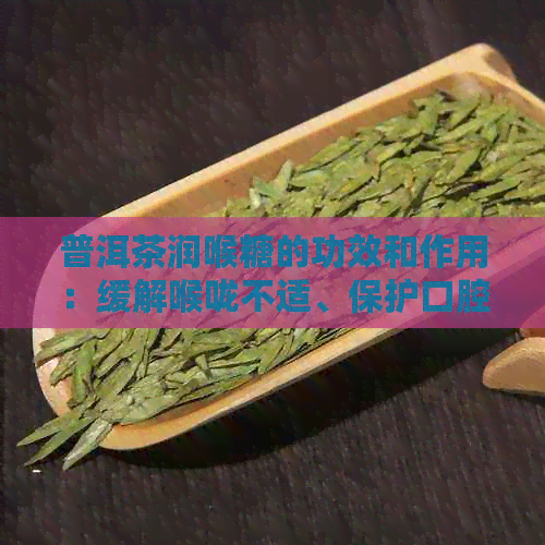 普洱茶润喉糖的功效和作用：缓解喉咙不适、保护口腔健的综合分析