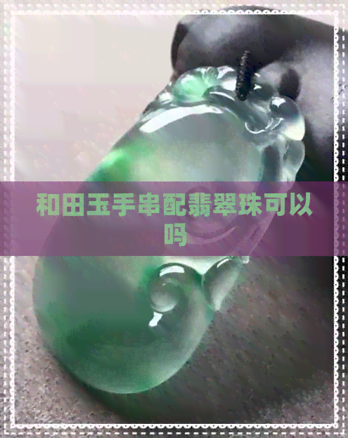 和田玉手串配翡翠珠可以吗