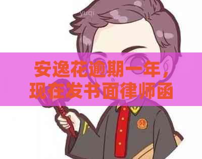 安逸花逾期一年，现在发书面律师函到家了，我该怎么办？