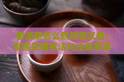 普洱茶怎么熬好喝又香：掌握正确煮法与注意事项，品尝普洱茶的醇香与甜。