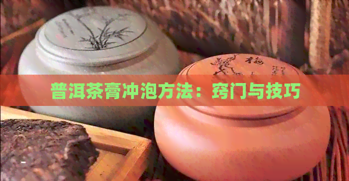 普洱茶膏冲泡方法：窍门与技巧