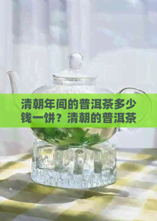 清朝年间的普洱茶多少钱一饼？清朝的普洱茶价格是多少？