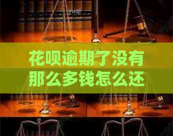 花呗逾期了没有那么多钱怎么还，如何解决？