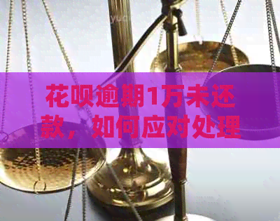 花呗逾期1万未还款，如何应对处理和避免后果？