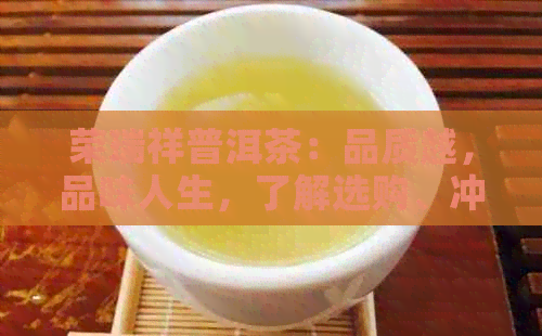 荣瑞祥普洱茶：品质越，品味人生，了解选购、冲泡与品鉴方法的全方位指南