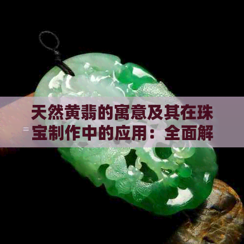 天然黄翡的寓意及其在珠宝制作中的应用：全面解析与探讨