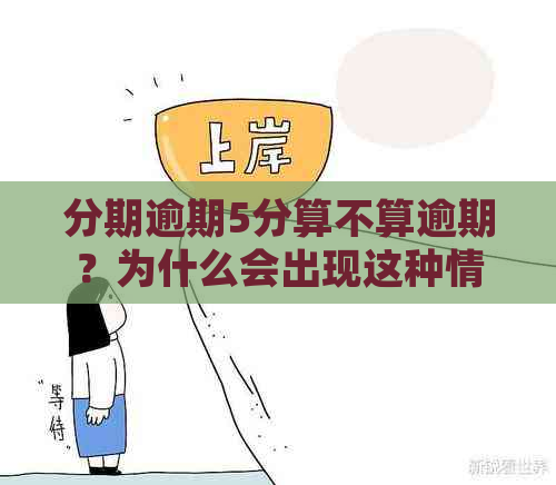 分期逾期5分算不算逾期？为什么会出现这种情况？如何处理？