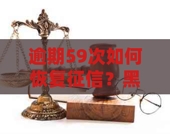 逾期59次如何恢复？黑户？59个月意味着什么？逾期几十次的处理方法