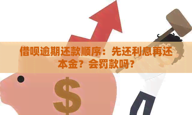 借呗逾期还款顺序：先还利息再还本金？会罚款吗？