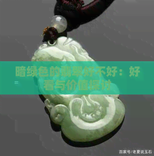 暗绿色的翡翠好不好：好看与价值探讨