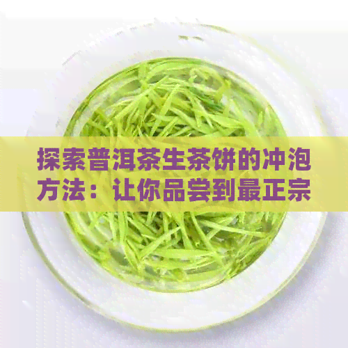 探索普洱茶生茶饼的冲泡方法：让你品尝到最正宗的好喝滋味