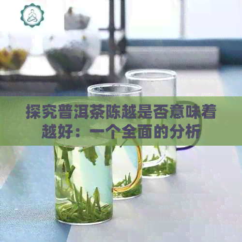 探究普洱茶陈越是否意味着越好：一个全面的分析