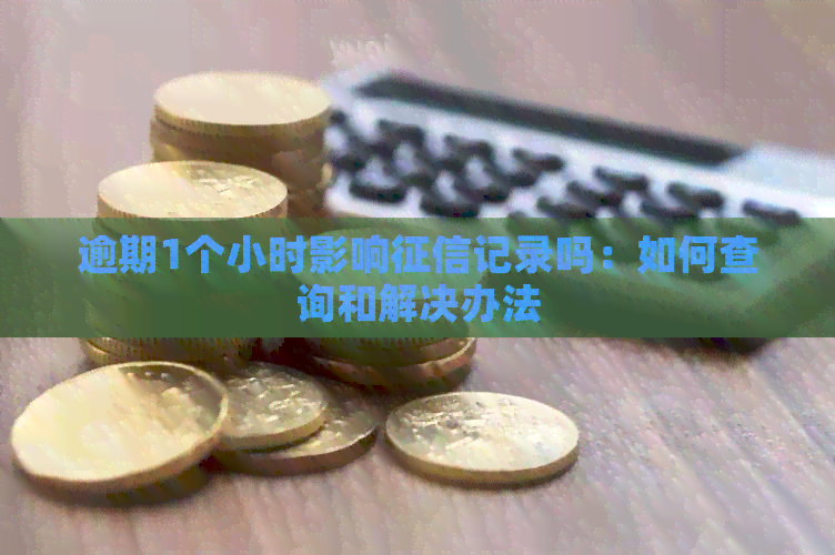 逾期1个小时影响记录吗：如何查询和解决办法