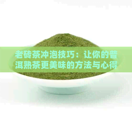 老砖茶冲泡技巧：让你的普洱熟茶更美味的方法与心得